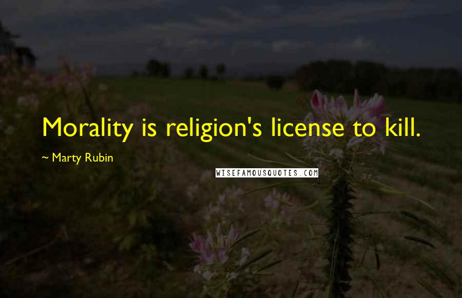 Marty Rubin Quotes: Morality is religion's license to kill.