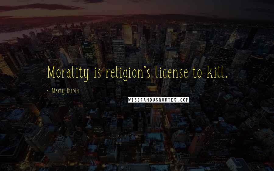 Marty Rubin Quotes: Morality is religion's license to kill.