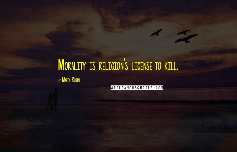 Marty Rubin Quotes: Morality is religion's license to kill.