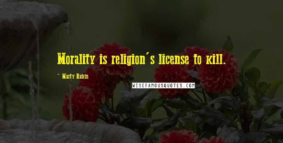 Marty Rubin Quotes: Morality is religion's license to kill.