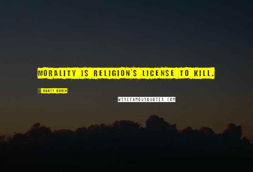 Marty Rubin Quotes: Morality is religion's license to kill.