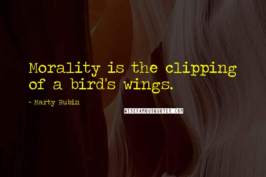 Marty Rubin Quotes: Morality is the clipping of a bird's wings.