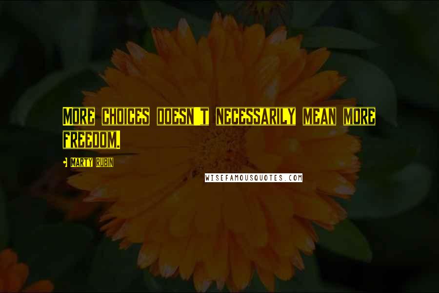 Marty Rubin Quotes: More choices doesn't necessarily mean more freedom.