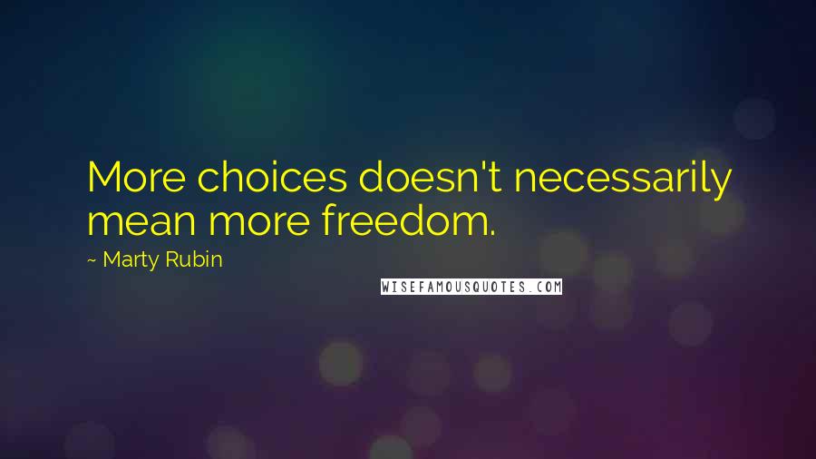 Marty Rubin Quotes: More choices doesn't necessarily mean more freedom.