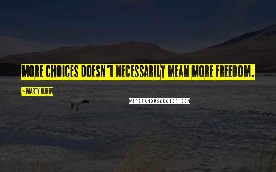 Marty Rubin Quotes: More choices doesn't necessarily mean more freedom.