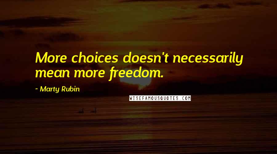 Marty Rubin Quotes: More choices doesn't necessarily mean more freedom.