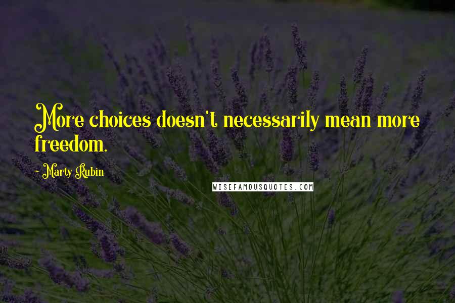 Marty Rubin Quotes: More choices doesn't necessarily mean more freedom.