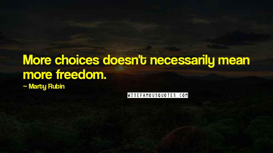 Marty Rubin Quotes: More choices doesn't necessarily mean more freedom.