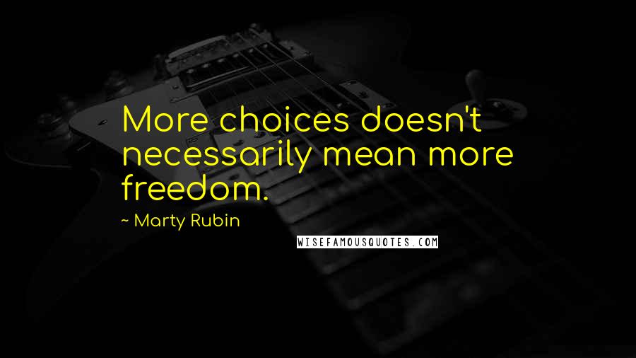 Marty Rubin Quotes: More choices doesn't necessarily mean more freedom.