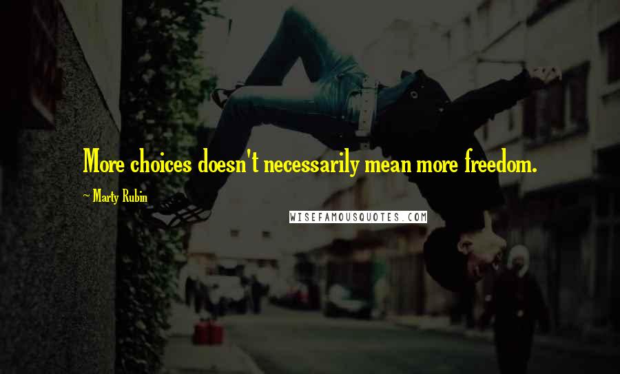 Marty Rubin Quotes: More choices doesn't necessarily mean more freedom.