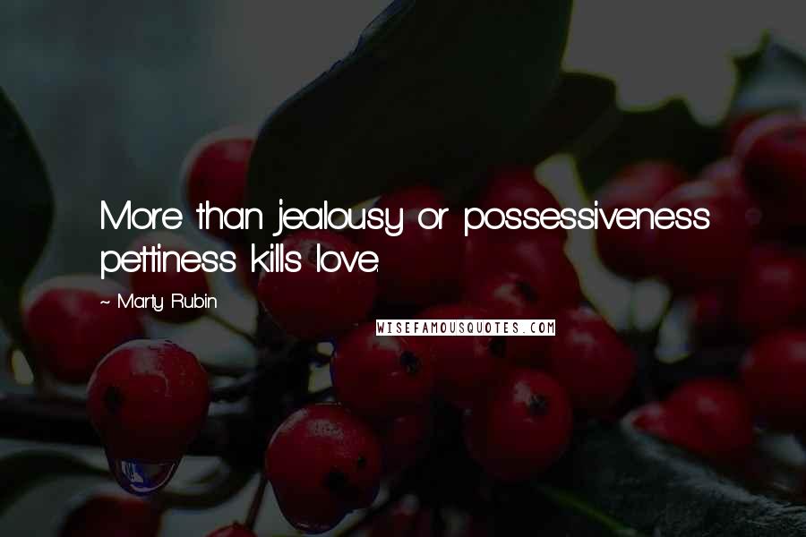 Marty Rubin Quotes: More than jealousy or possessiveness pettiness kills love.