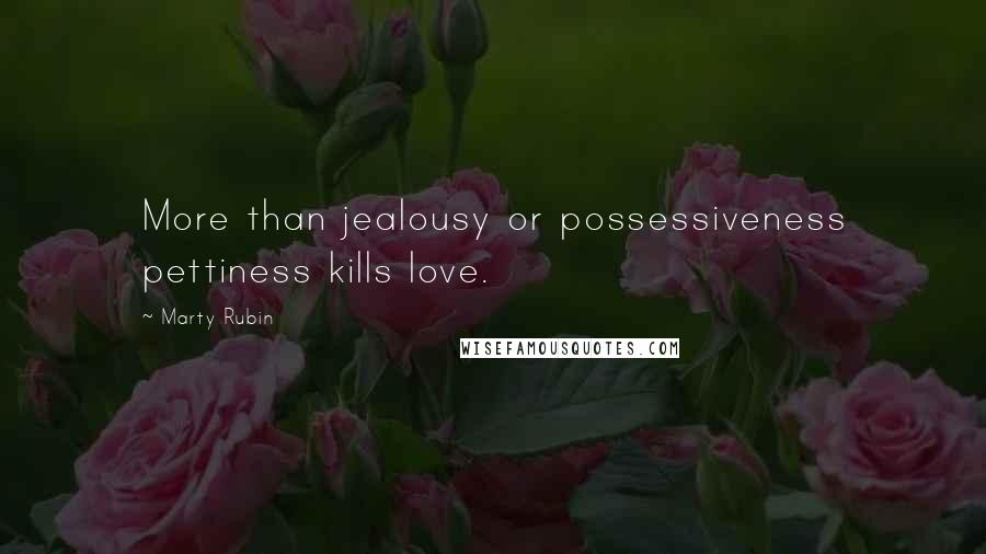 Marty Rubin Quotes: More than jealousy or possessiveness pettiness kills love.