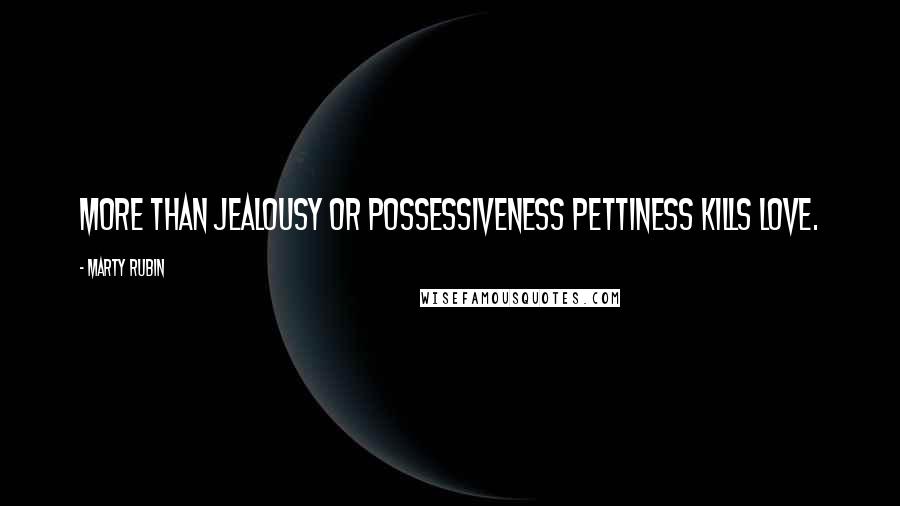 Marty Rubin Quotes: More than jealousy or possessiveness pettiness kills love.