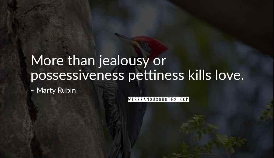Marty Rubin Quotes: More than jealousy or possessiveness pettiness kills love.