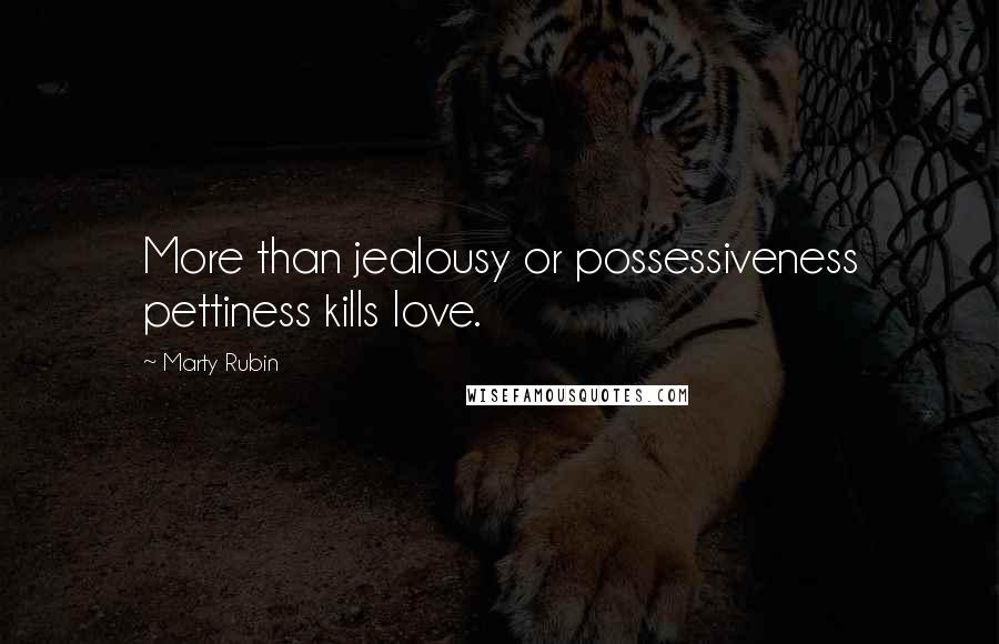 Marty Rubin Quotes: More than jealousy or possessiveness pettiness kills love.