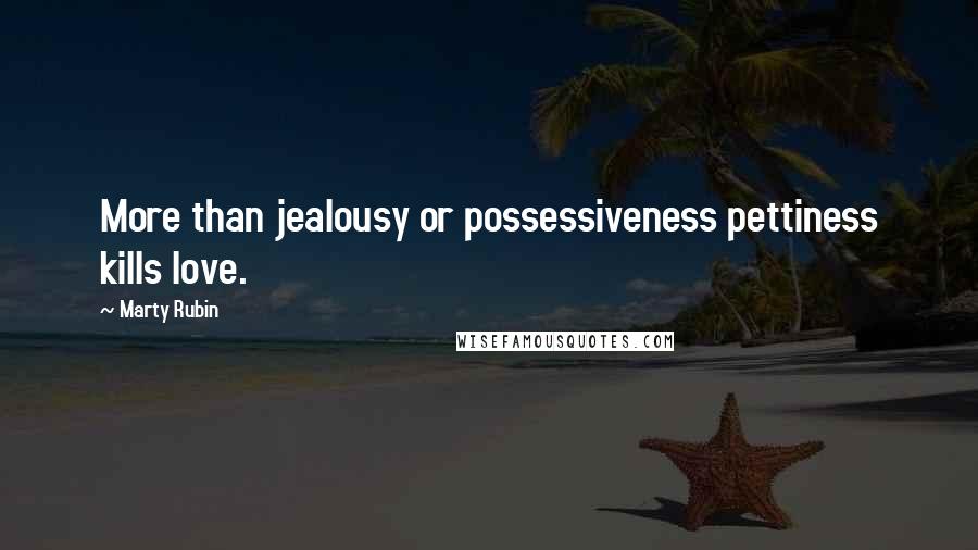 Marty Rubin Quotes: More than jealousy or possessiveness pettiness kills love.