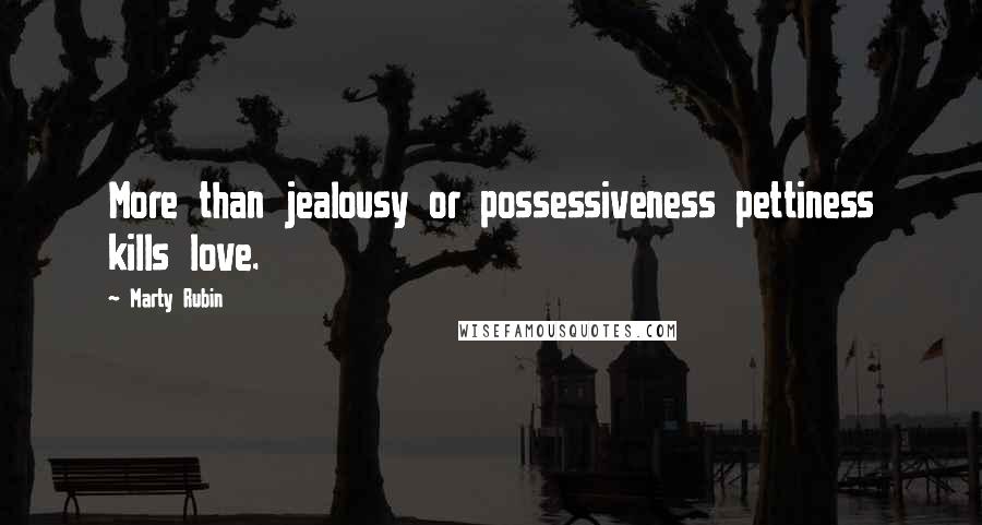 Marty Rubin Quotes: More than jealousy or possessiveness pettiness kills love.