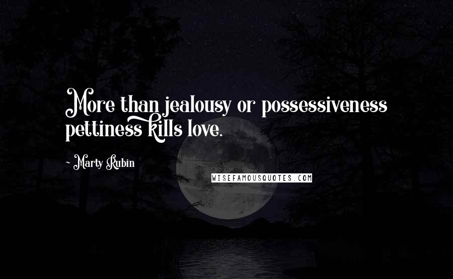Marty Rubin Quotes: More than jealousy or possessiveness pettiness kills love.