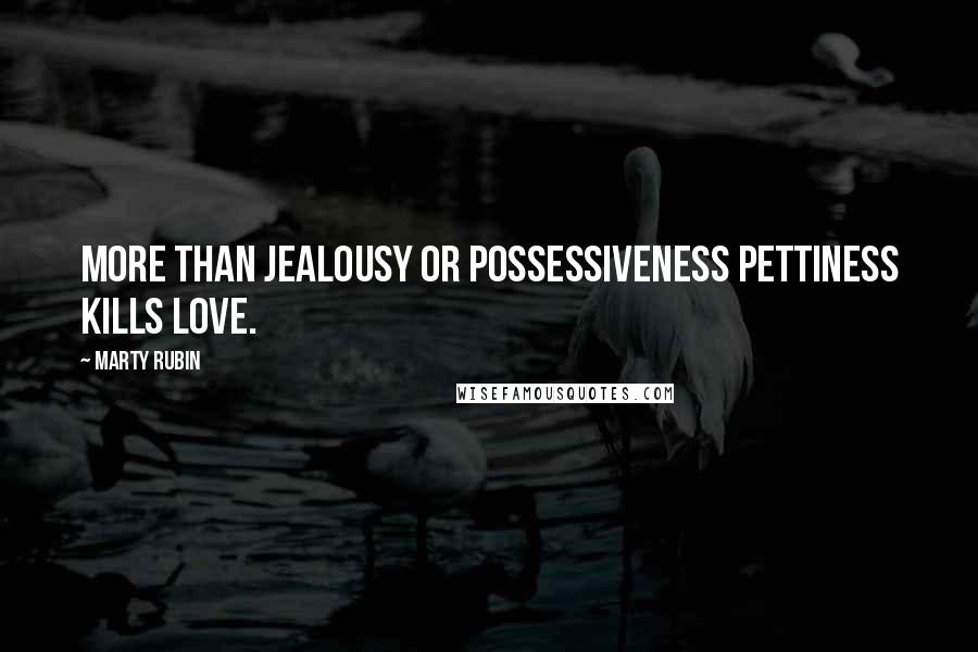 Marty Rubin Quotes: More than jealousy or possessiveness pettiness kills love.