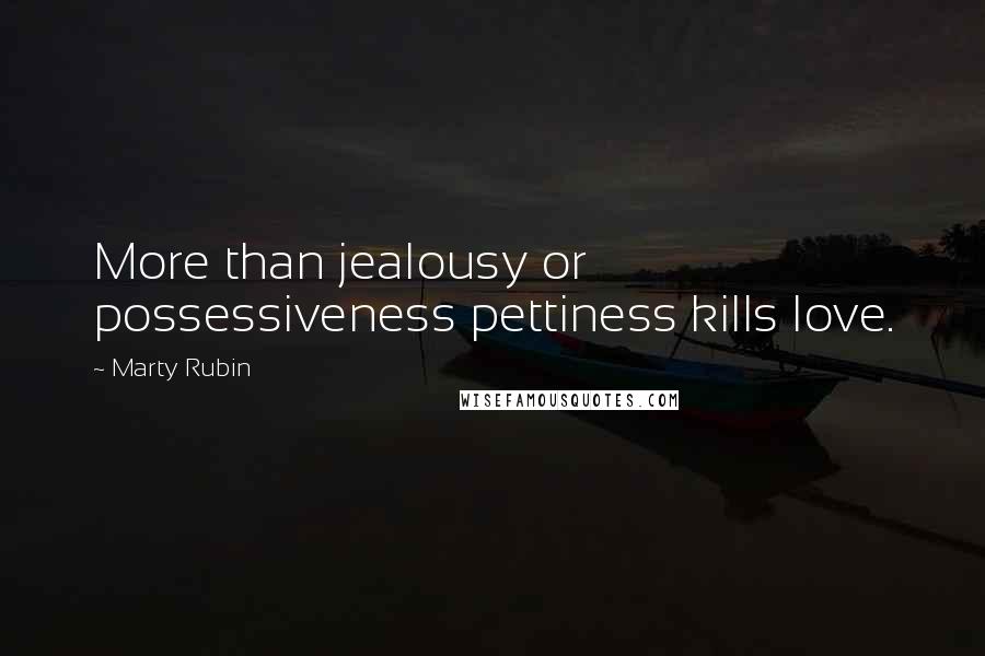 Marty Rubin Quotes: More than jealousy or possessiveness pettiness kills love.