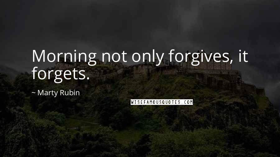 Marty Rubin Quotes: Morning not only forgives, it forgets.