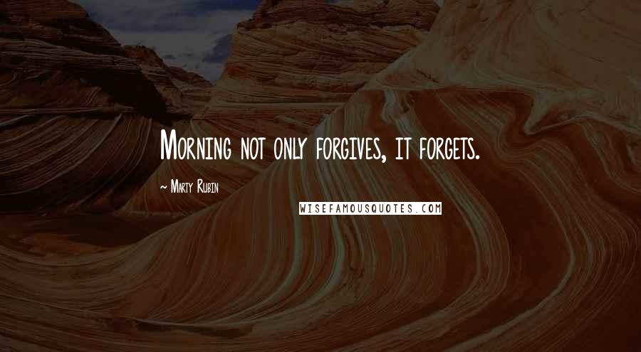 Marty Rubin Quotes: Morning not only forgives, it forgets.