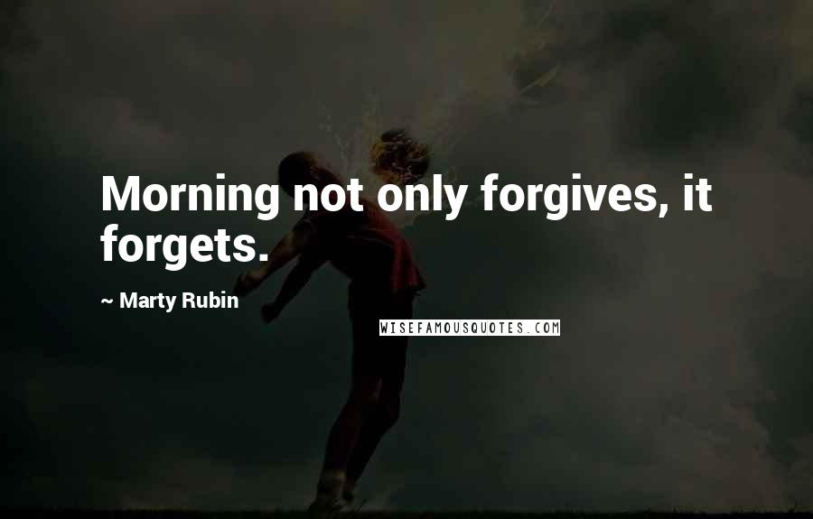 Marty Rubin Quotes: Morning not only forgives, it forgets.