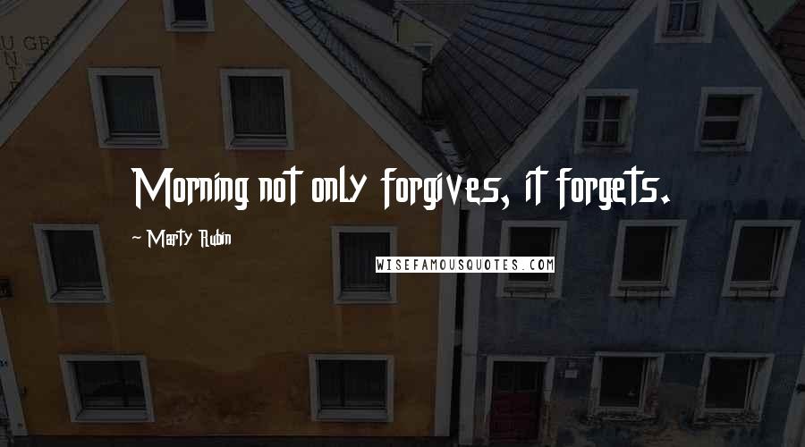 Marty Rubin Quotes: Morning not only forgives, it forgets.