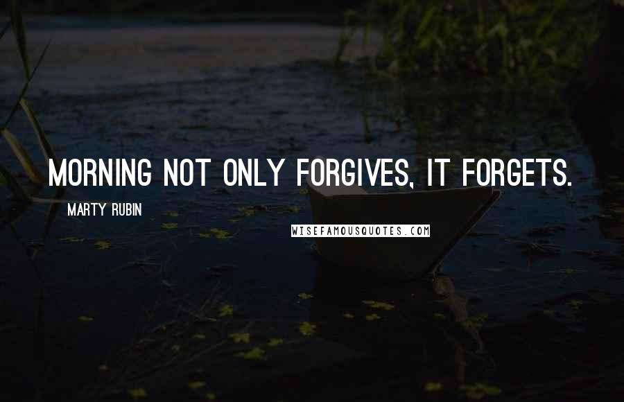 Marty Rubin Quotes: Morning not only forgives, it forgets.