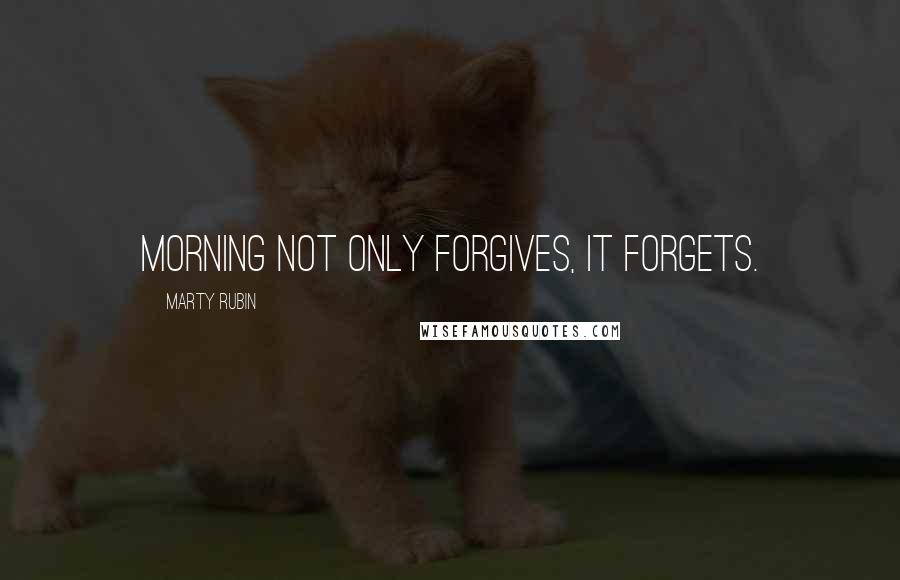 Marty Rubin Quotes: Morning not only forgives, it forgets.