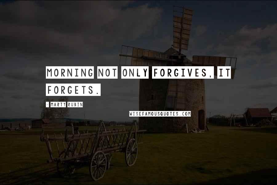 Marty Rubin Quotes: Morning not only forgives, it forgets.