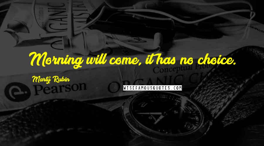 Marty Rubin Quotes: Morning will come, it has no choice.