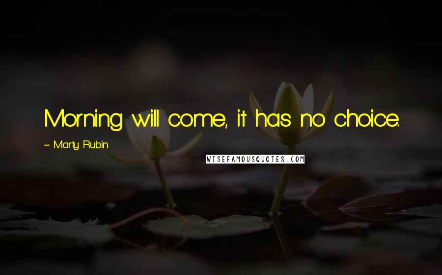 Marty Rubin Quotes: Morning will come, it has no choice.