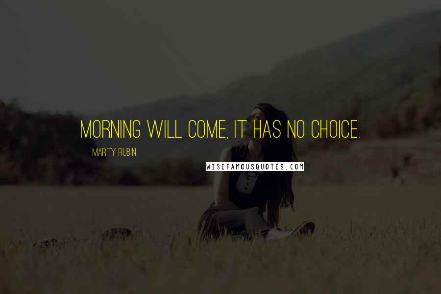 Marty Rubin Quotes: Morning will come, it has no choice.