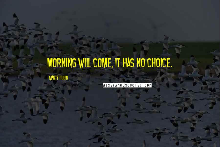 Marty Rubin Quotes: Morning will come, it has no choice.