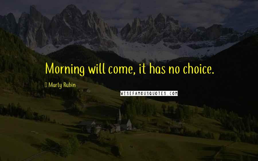 Marty Rubin Quotes: Morning will come, it has no choice.