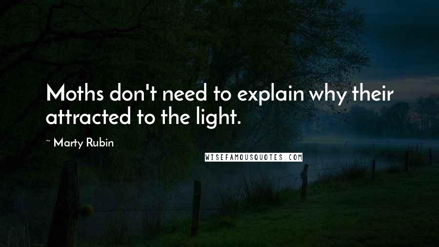 Marty Rubin Quotes: Moths don't need to explain why their attracted to the light.
