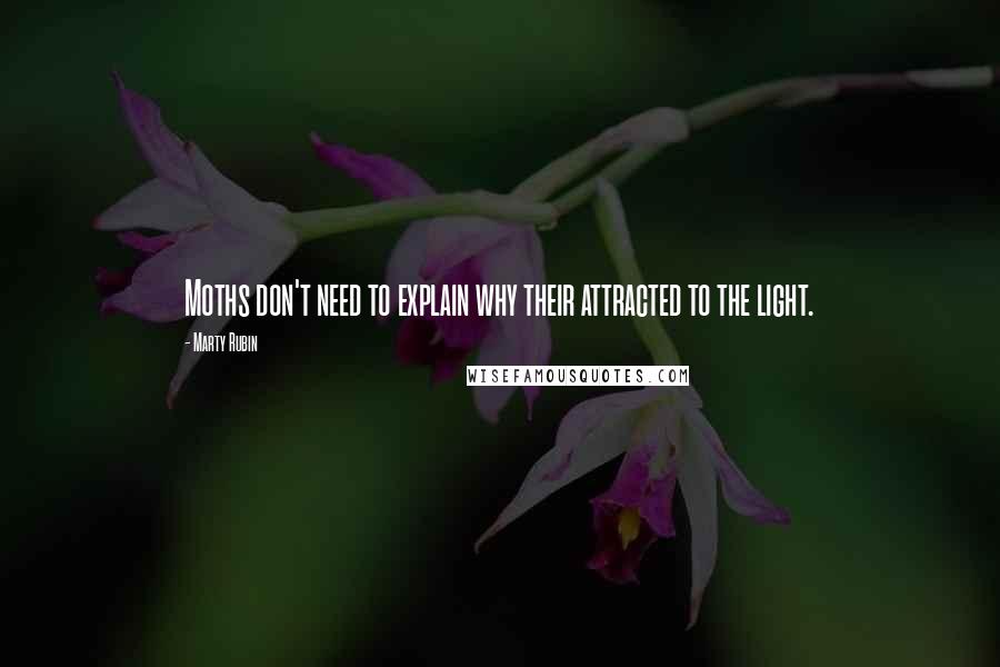Marty Rubin Quotes: Moths don't need to explain why their attracted to the light.