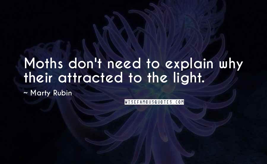 Marty Rubin Quotes: Moths don't need to explain why their attracted to the light.