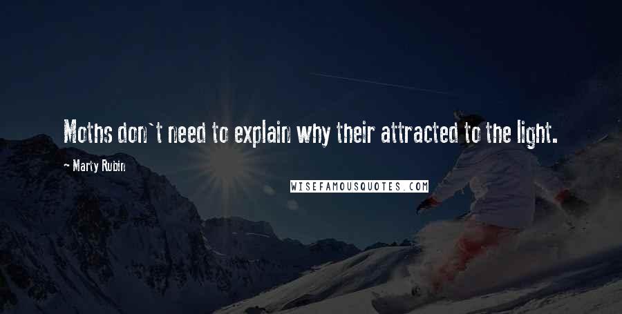 Marty Rubin Quotes: Moths don't need to explain why their attracted to the light.