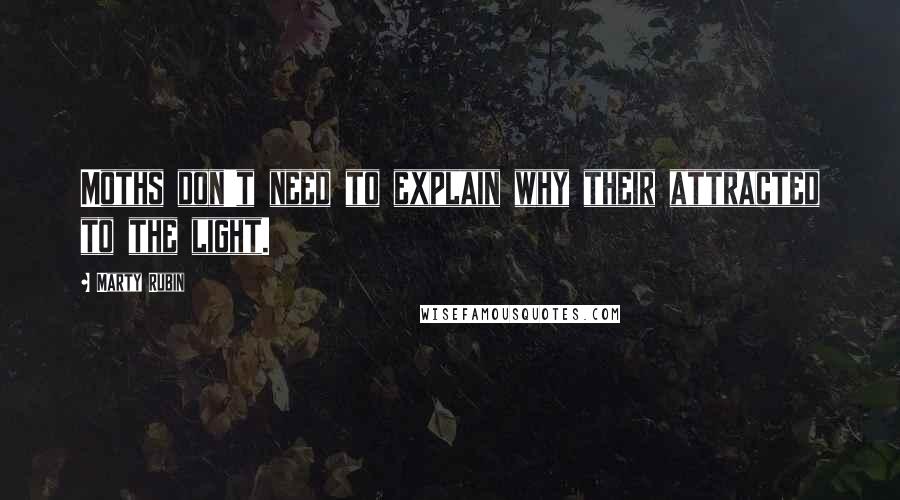 Marty Rubin Quotes: Moths don't need to explain why their attracted to the light.