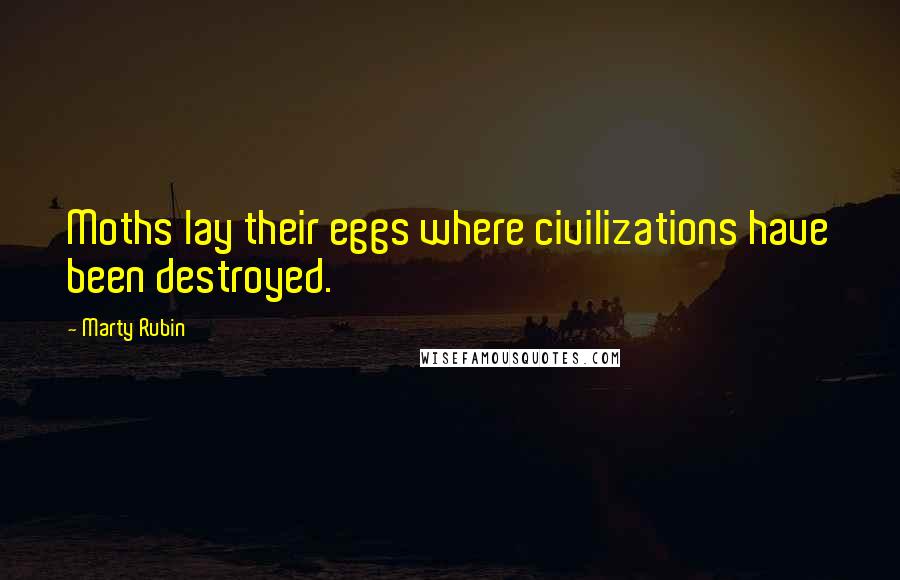 Marty Rubin Quotes: Moths lay their eggs where civilizations have been destroyed.