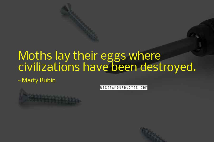 Marty Rubin Quotes: Moths lay their eggs where civilizations have been destroyed.