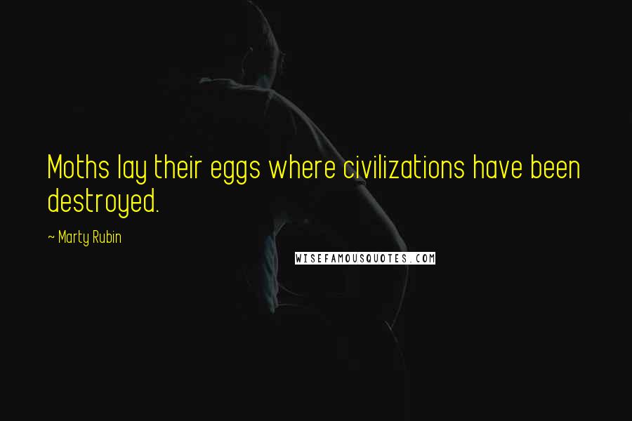 Marty Rubin Quotes: Moths lay their eggs where civilizations have been destroyed.