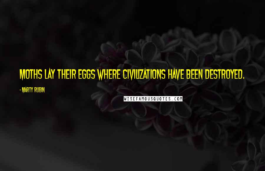 Marty Rubin Quotes: Moths lay their eggs where civilizations have been destroyed.