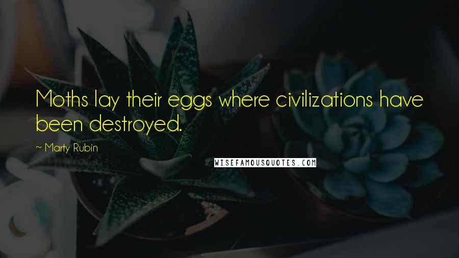 Marty Rubin Quotes: Moths lay their eggs where civilizations have been destroyed.