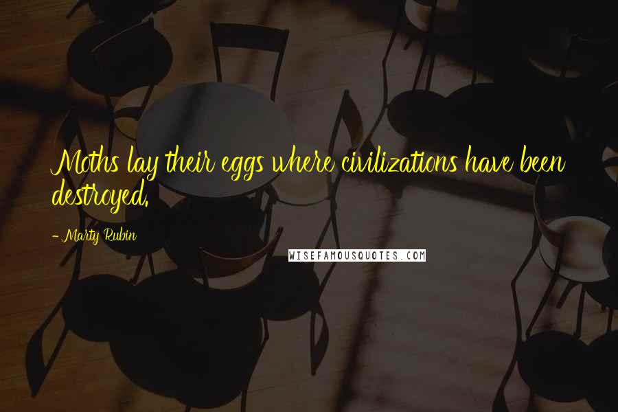 Marty Rubin Quotes: Moths lay their eggs where civilizations have been destroyed.