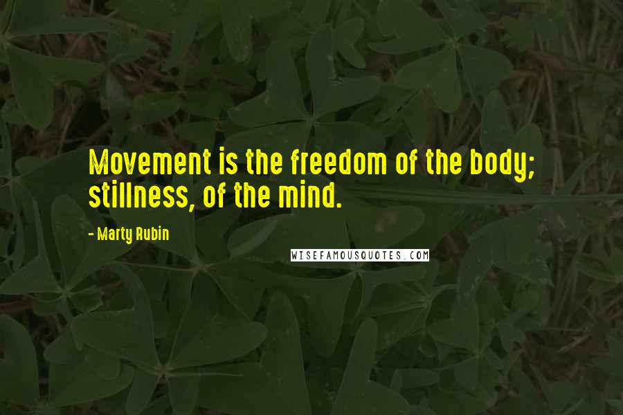Marty Rubin Quotes: Movement is the freedom of the body; stillness, of the mind.