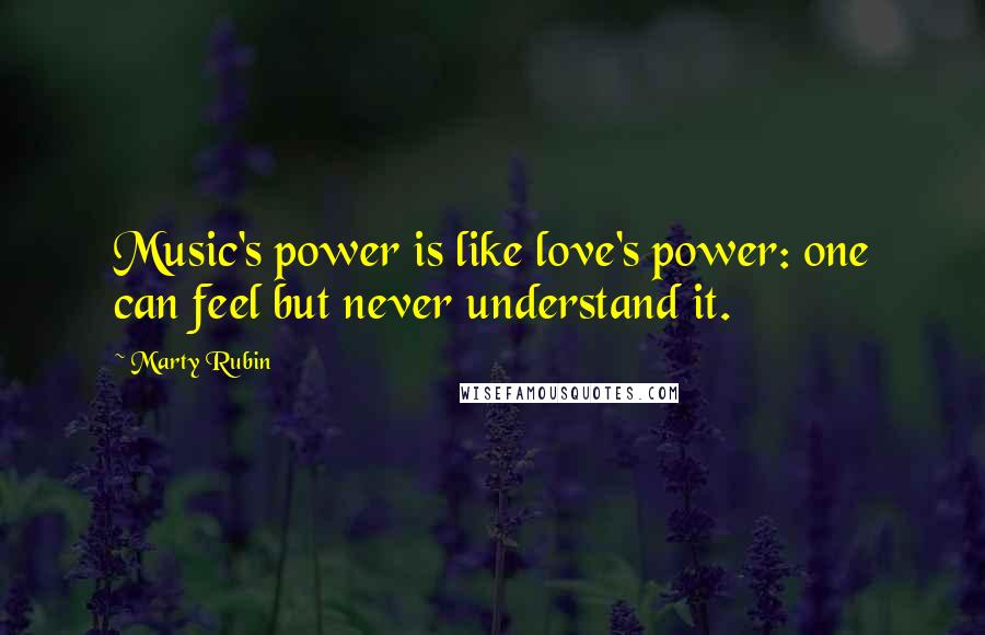 Marty Rubin Quotes: Music's power is like love's power: one can feel but never understand it.