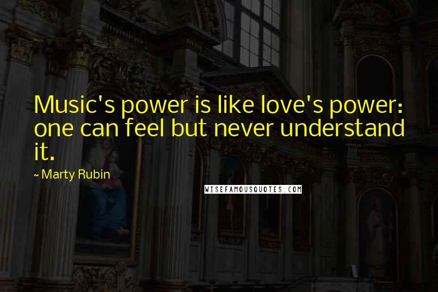 Marty Rubin Quotes: Music's power is like love's power: one can feel but never understand it.